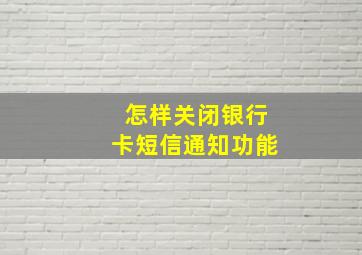 怎样关闭银行卡短信通知功能