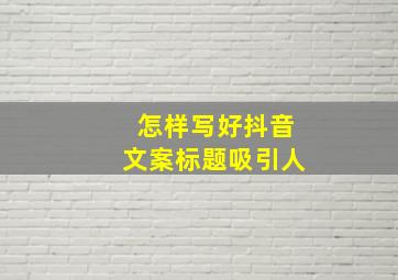 怎样写好抖音文案标题吸引人