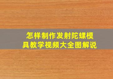 怎样制作发射陀螺模具教学视频大全图解说