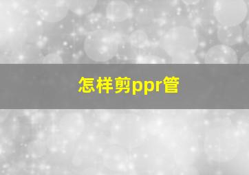 怎样剪ppr管