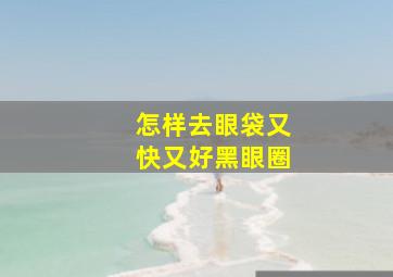 怎样去眼袋又快又好黑眼圈