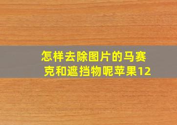 怎样去除图片的马赛克和遮挡物呢苹果12