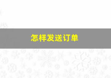 怎样发送订单