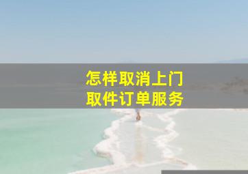 怎样取消上门取件订单服务