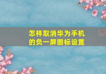 怎样取消华为手机的负一屏图标设置