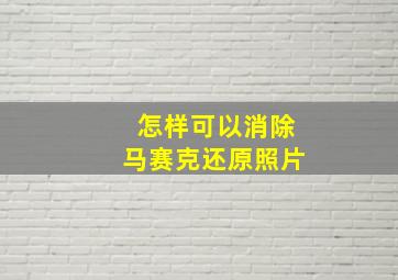 怎样可以消除马赛克还原照片