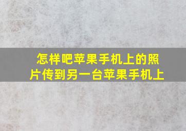 怎样吧苹果手机上的照片传到另一台苹果手机上