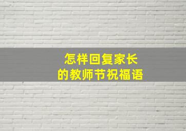 怎样回复家长的教师节祝福语