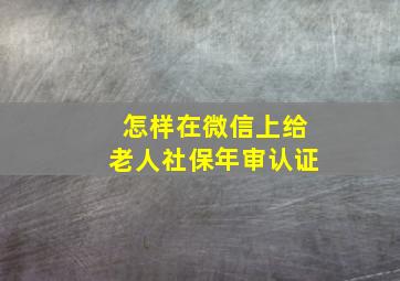 怎样在微信上给老人社保年审认证