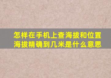 怎样在手机上查海拔和位置海拔精确到几米是什么意思