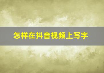 怎样在抖音视频上写字