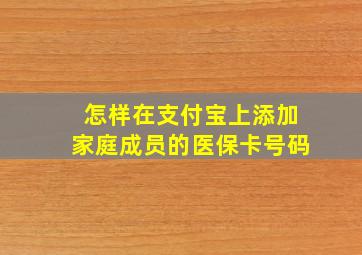 怎样在支付宝上添加家庭成员的医保卡号码