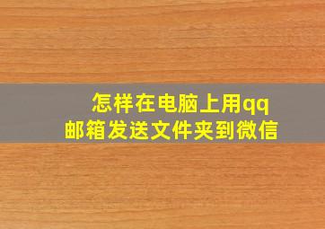 怎样在电脑上用qq邮箱发送文件夹到微信