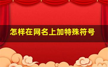 怎样在网名上加特殊符号