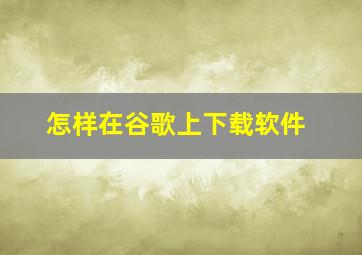 怎样在谷歌上下载软件