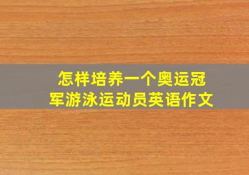 怎样培养一个奥运冠军游泳运动员英语作文