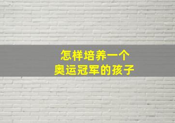 怎样培养一个奥运冠军的孩子