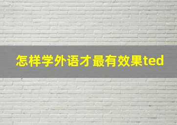 怎样学外语才最有效果ted