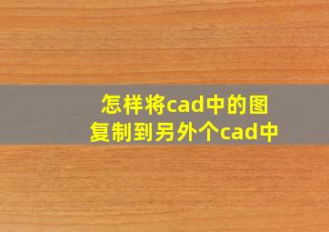 怎样将cad中的图复制到另外个cad中