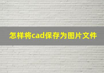 怎样将cad保存为图片文件