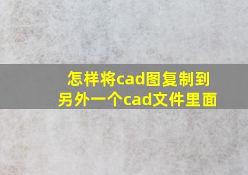 怎样将cad图复制到另外一个cad文件里面