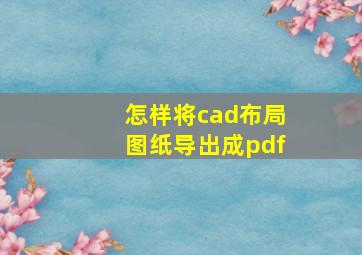 怎样将cad布局图纸导出成pdf