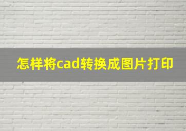 怎样将cad转换成图片打印