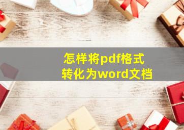 怎样将pdf格式转化为word文档