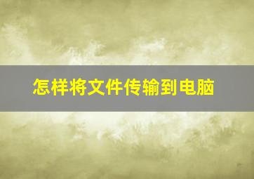 怎样将文件传输到电脑