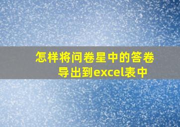 怎样将问卷星中的答卷导出到excel表中