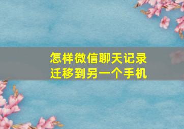 怎样微信聊天记录迁移到另一个手机