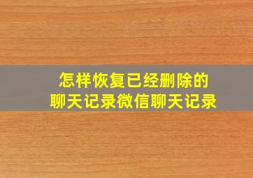 怎样恢复已经删除的聊天记录微信聊天记录