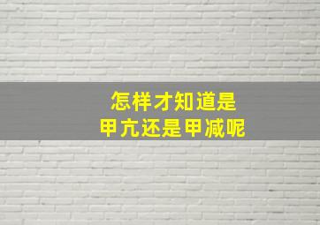 怎样才知道是甲亢还是甲减呢