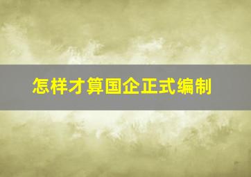 怎样才算国企正式编制