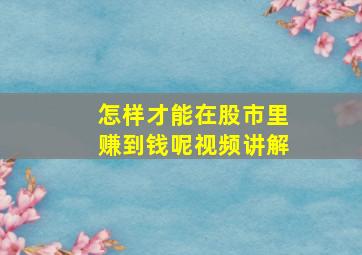 怎样才能在股市里赚到钱呢视频讲解