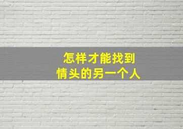 怎样才能找到情头的另一个人