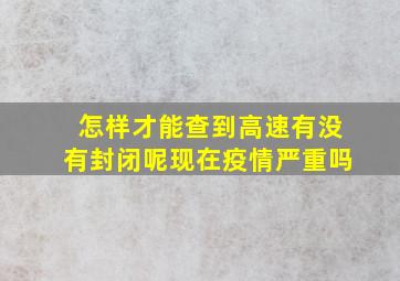 怎样才能查到高速有没有封闭呢现在疫情严重吗