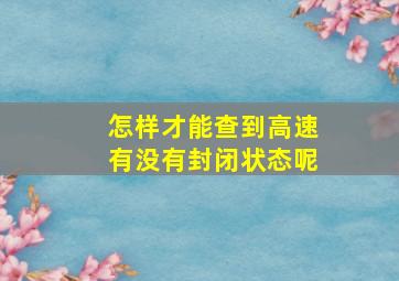 怎样才能查到高速有没有封闭状态呢