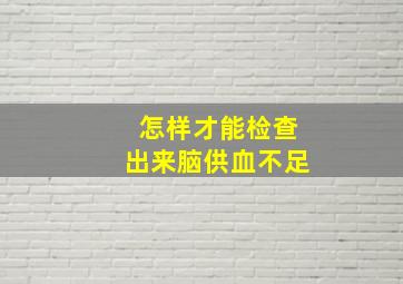 怎样才能检查出来脑供血不足