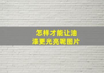 怎样才能让油漆更光亮呢图片