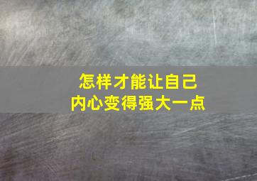 怎样才能让自己内心变得强大一点