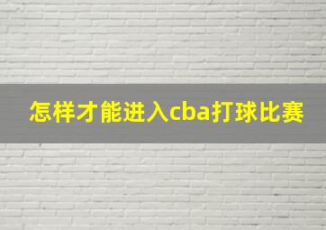 怎样才能进入cba打球比赛