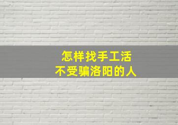 怎样找手工活不受骗洛阳的人