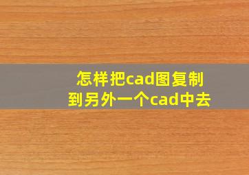 怎样把cad图复制到另外一个cad中去