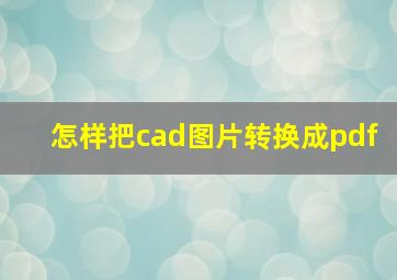 怎样把cad图片转换成pdf