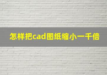 怎样把cad图纸缩小一千倍