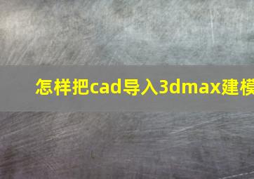 怎样把cad导入3dmax建模