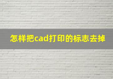 怎样把cad打印的标志去掉