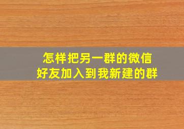 怎样把另一群的微信好友加入到我新建的群