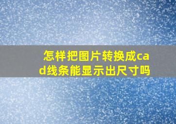 怎样把图片转换成cad线条能显示出尺寸吗